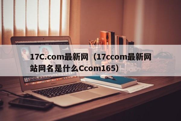 17C.com最新网(17ccom最新网站网名是什么Ccom165)