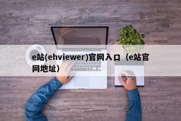 e站(ehviewer)官网入口(e站官网地址)