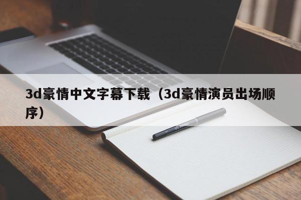 3d豪情中文字幕下载(3d豪情演员出场顺序)