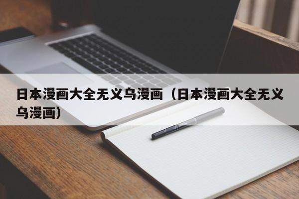 日本漫画大全无义乌漫画(日本漫画大全无义乌漫画)
