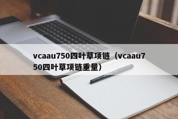 vcaau750四叶草项链(vcaau750四叶草项链重量)