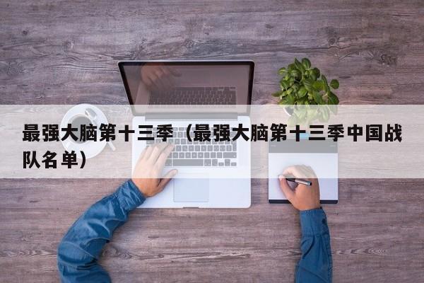 最强大脑第十三季(最强大脑第十三季中国战队名单)