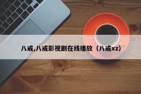 八戒,八戒影视剧在线播放(八戒xz)