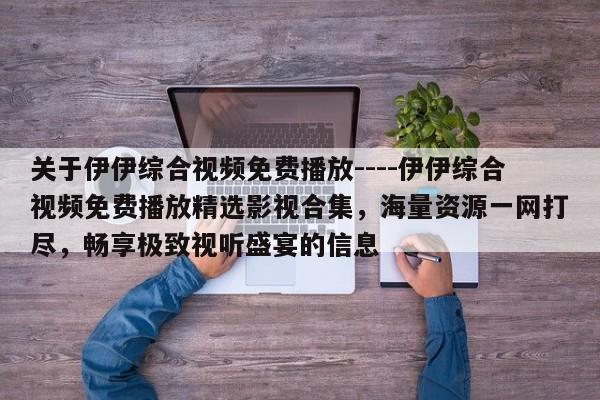 关于伊伊综合视频免费播放----伊伊综合视频免费播放精选影视合集,海量资源一网打尽,畅享极致视听盛宴的信息