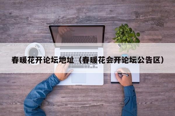 春暖花开论坛地址(春暖花会开论坛公告区)