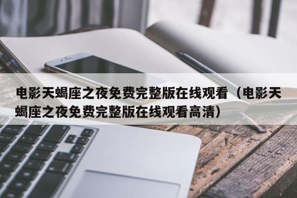 电影天蝎座之夜免费完整版在线观看(电影天蝎座之夜免费完整版在线观看高清)