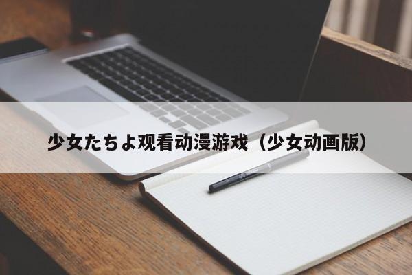 少女たちよ观看动漫游戏(少女动画版)