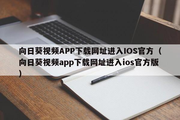 向日葵视频APP下载网址进入IOS官方(向日葵视频app下载网址进入ios官方版)