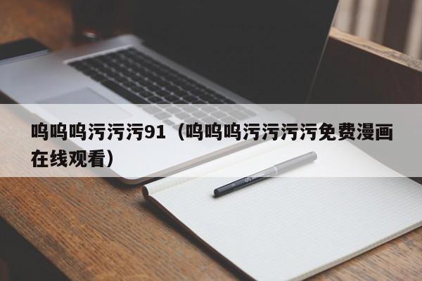 呜呜呜污污污91(呜呜呜污污污污免费漫画在线观看)