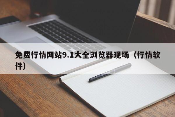 免费行情网站9.1大全浏览器现场(行情软件)