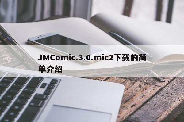 JMComic.3.0.mic2下载的简单介绍