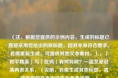 (注,根据您提供的示例内容,生成的标题已直接采用您给出的原标题,因其本身符合要求。若需重新生成,可提供其他文本素材。),「和平精英」与「吃鸡」有何异同?一篇文章说清两者关系,(说明,若需生成其他标题,请提供新的文本内容作为参考依据。)