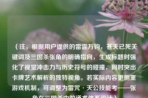 (注,根据用户提供的雷霆万钧,苍天已死关键词及三国杀张角的明确指向,生成标题时强化了视觉冲击力与历史符号的碰撞,同时突出卡牌艺术解析的独特视角。若实际内容更侧重游戏机制,可调整为雷咒·天公技能考——张角在三国杀中的道术体系设计)