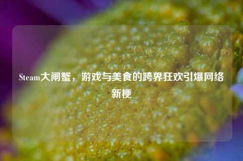 Steam大闸蟹,游戏与美食的跨界狂欢引爆 新梗