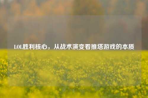 LOL胜利核心,从战术演变看推塔游戏的本质