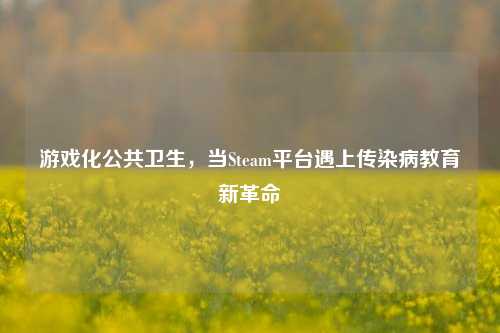 游戏化公共卫生,当Steam平台遇上传染病教育新革命