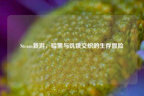 Steam新游,暗黑与饥饿交织的生存冒险