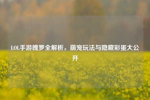 LOL手游魄罗全解析,萌宠玩法与隐藏彩蛋大公开