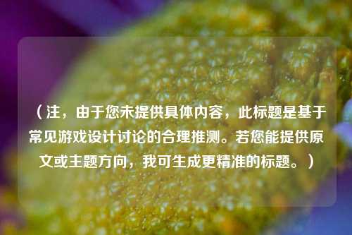 (注,由于您未提供具体内容,此标题是基于常见游戏设计讨论的合理推测。若您能提供原文或主题方向,我可生成更精准的标题。)