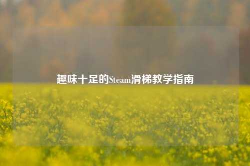 趣味十足的Steam滑梯教学指南