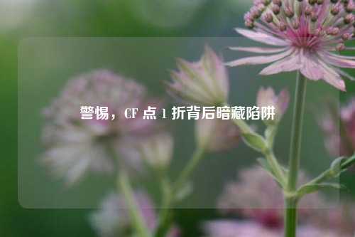 警惕,CF 点 1 折背后暗藏陷阱