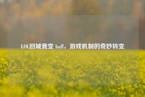 LOL回城竟变 buff,游戏机制的奇妙转变