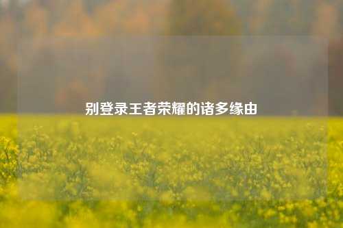 别登录王者荣耀的诸多缘由