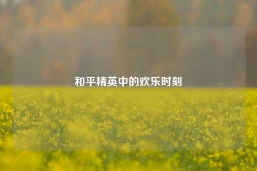和平精英中的欢乐时刻