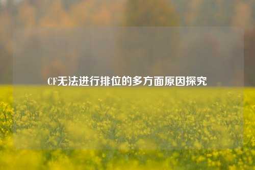 CF无法进行排位的多方面原因探究