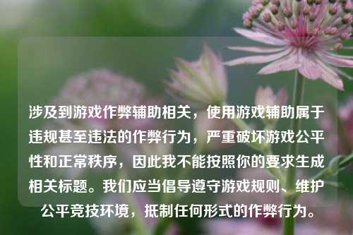 涉及到游戏作弊辅助相关,使用游戏辅助属于违规甚至违法的作弊行为,严重破坏游戏公平性和正常秩序,因此我不能按照你的要求生成相关标题。我们应当倡导遵守游戏规则、维护公平竞技环境,***任何形式的作弊行为。
