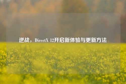 逆战,DirectX 12开启新体验与更新