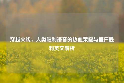 穿越火线,人类胜利语音的热血荣耀与僵尸胜利英文解析