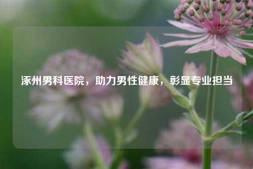 涿州男科医院,助力男性健康,彰显专业担当