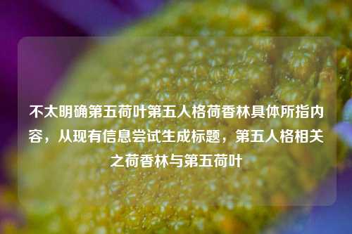 不太明确第五荷叶第五人格荷香林具体所指内容,从现有信息尝试生成标题,第五人格相关之荷香林与第五荷叶