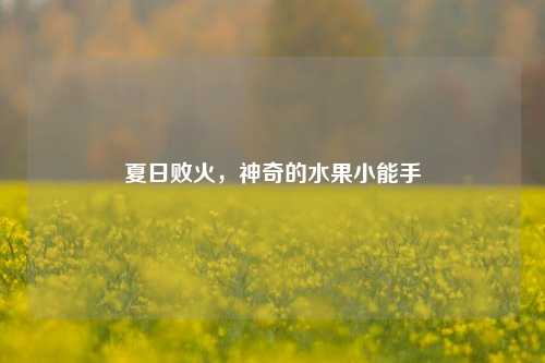 夏日败火,神奇的水果小能手