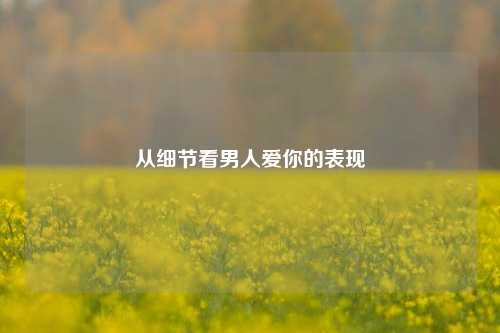 从细节看男人爱你的表现