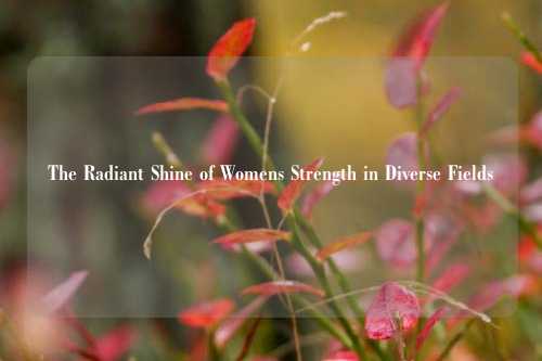 The Radiant Shine of Womens Strength in Diverse Fields