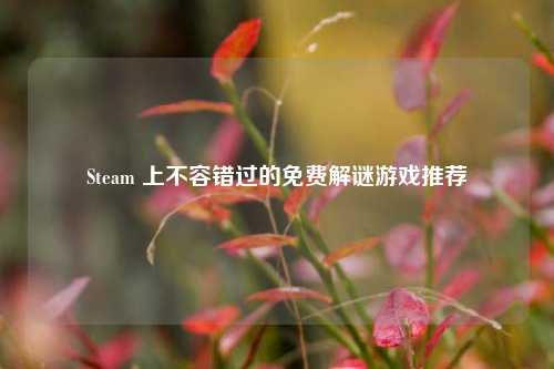 Steam 上不容错过的免费解谜游戏推荐