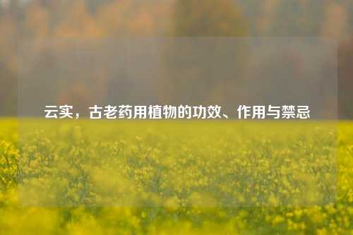 云实,古老药用植物的功效、作用与禁忌