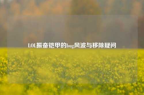 LOL振奋铠甲的bug风波与移除疑问