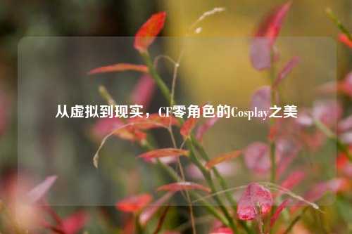 从虚拟到现实,CF零角色的Cosplay之美