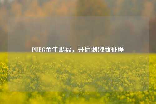 PUBG金牛赐福,开启***新征程