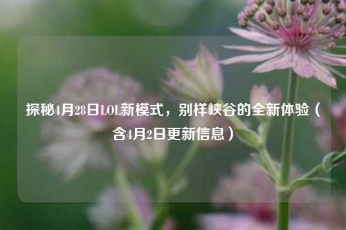 探秘4月28日LOL新模式,别样峡谷的全新体验(含4月2日更新信息)