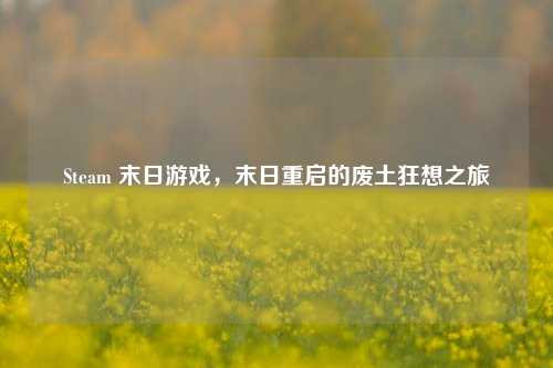 Steam 末日游戏,末日重启的废土狂想之旅
