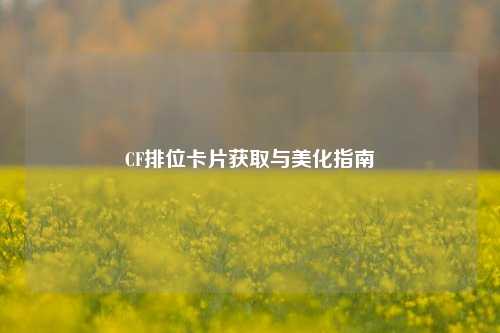 CF排位卡片获取与美化指南