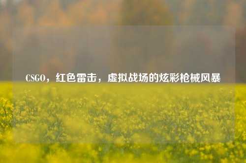 CSGO,红色雷击,虚拟战场的炫彩枪械风暴