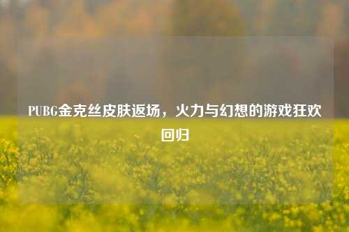 PUBG金克丝皮肤返场,火力与幻想的游戏狂欢回归