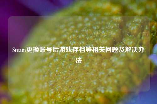Steam更换账号后游戏存档等相关问题及解决办法